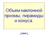 Объем наклонной призмы, пирамиды и конуса.