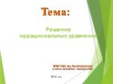 Решение иррациональных уравнений. Тема: МБОУ СОШ мкр. Вынгапуровский, учитель математики Зарецкая И.Ф. 2014 год