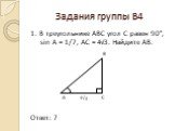 Задания группы В4. 1. В треугольнике АВС угол С равен 90°, sin A = 1/7, AC = 4√3. Найдите AB. B A 4√3 C Ответ: 7