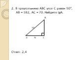 2. В треугольнике АВС угол С равен 90°, AB = 182, AC = 70. Найдите tgA. B 182 A 70 C Ответ: 2,4