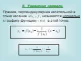 II. Уравнение нормали. Прямая, перпендикулярная касательной в точке касания , называется нормалью к графику функции в этой точке.