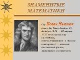 Сэр Исаак Ньютон (англ. Sir Isaac Newton, 25 декабря 1642 — 20 марта 1727 по юлианскому календарю, использовавшемуся в Англии в то время;) — великий английский физик, математик и астроном.