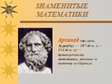 ЗНАМЕНИТЫЕ МАТЕМАТИКИ. Архимед (др.-греч. Αρχιμήδης — 287 до н. э. — 212 до н. э.) — древнегреческий математик, механик и инженер из Сиракуз.