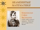 Ковалевская Софья Васильевна (1850–1891), русский математик. Родилась 3(15) января 1850 в Москве