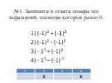 №1. Запишите в ответе номера тех выражений, значение которых равно 0. (-1)³ + (-1)³ (-1)² - (-1)² - 15 + (-1)³ - 15 – (-1) 5