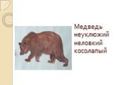 Медведь неуклюжий неловкий косолапый