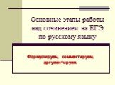 Основные этапы работы над сочинением на ЕГЭ по русскому языку. Формулируем, комментируем, аргументируем.