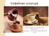 Работу выполнила: Трусова Кристина, учени(ца) 7„Е“класса, ГБОУ №1534 шо-3. Кофейная культура.