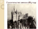 Строительство замка в 1885 году