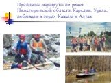 Пройдены маршруты по рекам Нижегородской области, Карелии, Урала; побывали в горах Кавказа и Алтая.