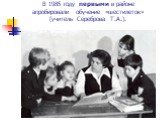 В 1985 году первыми в районе апробировали обучение «шестилеток» (учитель Сереброва Т.А.).