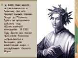 С 1316 года Данте останавливается в Равенне, где его принял синьор города Гвидо да Полента. Здесь он продолжает работать над «Божественной комедией». В 1321 году Данте как посол правителя Равенны направляется в Венецию, для заключения мира с республикой Святого Марка