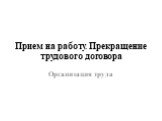 Прием на работу. Прекращение трудового договора. Организация труда