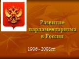 Развитие парламентаризма в России. 1906 - 2008 гг.