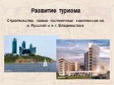 Развитие туризма Строительство новых гостиничных комплексов на о. Русский и в г. Владивостоке