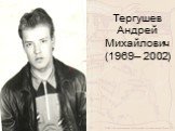 Тергушев Андрей Михайлович (1969– 2002)