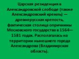 Царская резиденция в Александровской слободе (также Александровский кремль) — древнерусская крепость, фактическая столица опричнины Московского государства в 1564—1581 годах. Располагалась на территории нынешнего города Александрова (Владимирская область).