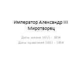 Император Александр III Миротворец. Даты жизни 1855 - 1894 Даты правления 1881 - 1894
