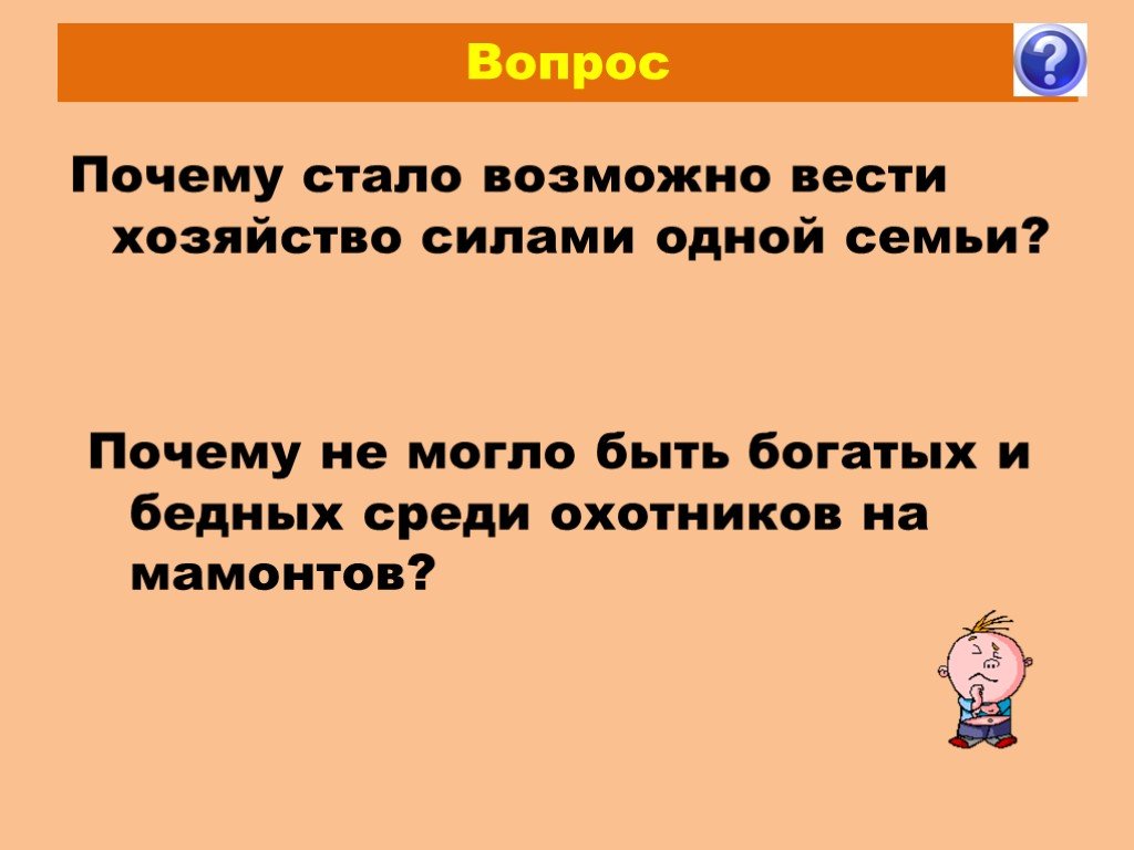 Почему стали большие. Почему стало возможно и выгодно вести хозяйство силами одной семьи. Почему не могло быть богатых и бедных среди охотников на Мамонтов. Почему стало возможно и выгодно вести хозяйство силами. Почему стало возможно и выгодно вести хозяйство.