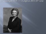 Маргарет Тэтчер 13 октября 1925 — 8 апреля 2013 (87 лет)