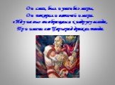 Он смел, был и умен без меры, Он покорил и вятичей и меря. «Иду на вы» он обращался к недругу всегда, При имени его Царьград дрожал тогда.