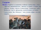 3 версия Вывод: Претич к моменту гибели Святослава стал «другом печенежского князя» и палец о палец не ударил, чтобы спасти Святослава. Свенельд увёл большую часть дружины, сознательно оставив Святослава без помощи, тем самым обрёк его на смерть.