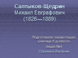 Салтыков-Щедрин Михаил Евграфович (1826—1889). Подготовила презентацию: ученица 8 д класса лицея №4 Сорокина Евгения