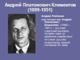 Андрей Платонович Климентов (1899-1951). Андрей Платонов (настоящее имя Андрей Платонович Климентов) (1899—1951) — русский советский писатель, прозаик, один из наиболее самобытных по стилю русских литераторов первой половины XX века.