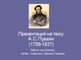 Презентация на тему А.С.Пушкин (1799-1837). Работу выполнили Артём Самохин и Данияр Садеков