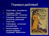 Порядок действий. Подготовка документов Создание общего тематического каталога Создание тематических каталогов различной структуры Пополнение каталогов документами Использование и распространение созданной библиотеки