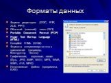 Форматы данных. Формат редакторов (DOC, RTF, XLS, PPT) Обычный (плоский) текст (TXT) Portable Document Format (PDF) Hyper Text Markup Language (HTML) Compiled HTML (CHM) Форматы специализированных приложений (например, Конструктор Тестов) Графические, звуковые, видео (Djvu, JPG, BMP, WAV, MP3, WMA, 