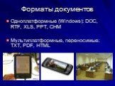 Одноплатформные (Windows): DOC, RTF, XLS, PPT, CHM Мультиплатформные, переносимые: TXT, PDF, HTML