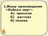 Жанр произведения «Война и мир»: А) трилогия Б) рассказ В) эпопея