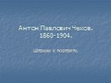 Антон Павлович Чехов. 1860-1904. Штрихи к портрету.