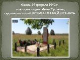 «Здесь 14 февраля 1942 г., повторив подвиг Ивана Сусанина, героически погиб КУЗЬМИН МАТВЕЙ КУЗЬМИЧ».