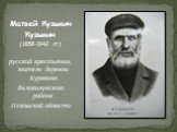 Матвей Кузьмич Кузьмин (1858-1942 гг.) русский крестьянин, житель деревни Куракино Великолукского района Псковской области