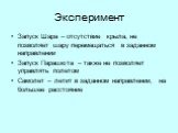 Эксперимент. Запуск Шара – отсутствие крыла, не позволяет шару перемещаться в заданном направлении Запуск Парашюта – также не позволяет управлять полетом Самолет – летит в заданном направлении, на большее расстояние