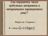 Как определить число требуемых интервалов в интервальном вариационном ряду? Формула Стержеса : k = integer