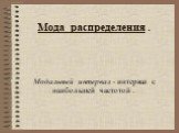 Мода распределения . Модальный интервал - интервал с наибольшей частотой .