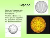 Сфера. Межа кулі називається кульовою поверхнею або сферою. Точками сфери є всі точки кулі, які віддалені від центра на відстань, що дорівнює радіусу.