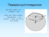 Переріз кулі площиною. Будь–який переріз кулі площиною є круг. Центр цього круга є основою перпендикуляра (т. О), опущеного з центра кулі (О1) на січну площину. О1