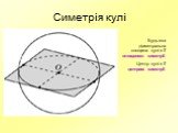 Симетрія кулі. Будь-яка діаметральна площина кулі є її площиною симетрії. Центр кулі є її центром симетрії.