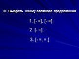 III. Выбрать схему сложного предложения. 1. [- =], [- =]. 2. [- =]. 3. [- =, =,].