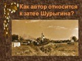 Как автор относится к затее Шурыгина?