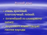 Русский язык очень красивый, благозвучный, гибкий; богатейший по словарному запасу; на русском языке говорят многие народы