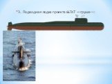 3. Подводная лодка проекта 667АТ :