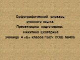 Орфографический словарь русского языка. Презентацию подготовила: Никитина Екатерина ученица 4 «Б» класса ГБОУ СОШ №405