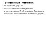 Тренировочные упражнения. Выполните упр. 250. Прочитайте веселое детское стихотворение В. Степанова. Выпишите наречия, которые пишутся через дефис.