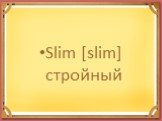 Slim [slim] стройный