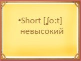 Short [ʆo:t] невысокий